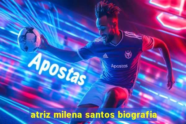 atriz milena santos biografia